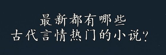 最新都有哪些古代言情热门的小说？